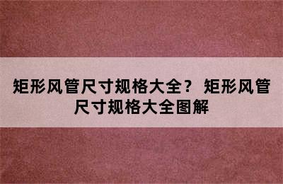 矩形风管尺寸规格大全？ 矩形风管尺寸规格大全图解